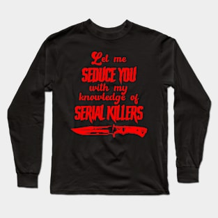 Let Me Seduce You With My Knowledge of Serial Killers Long Sleeve T-Shirt